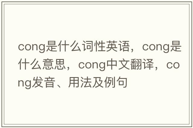 cong是什么詞性英語(yǔ)，cong是什么意思，cong中文翻譯，cong發(fā)音、用法及例句