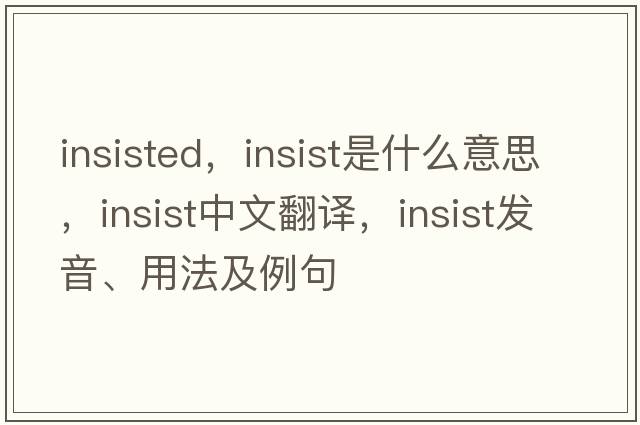 insisted，insist是什么意思，insist中文翻譯，insist發(fā)音、用法及例句
