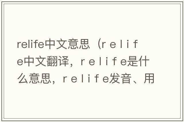 relife中文意思（r e l i f e中文翻譯，r e l i f e是什么意思，r e l i f e發(fā)音、用法及例句）
