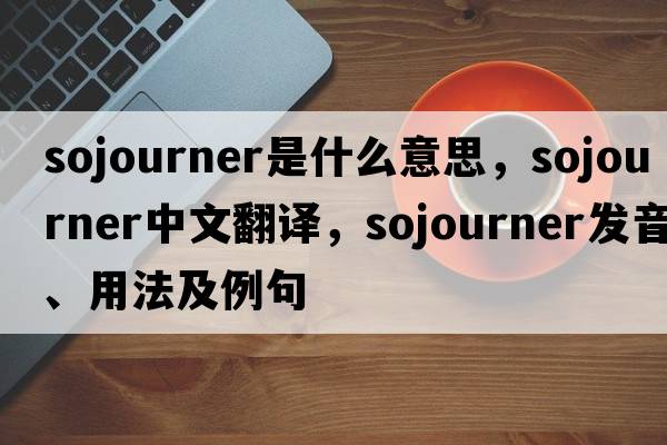 sojourner是什么意思，sojourner中文翻譯，sojourner發(fā)音、用法及例句