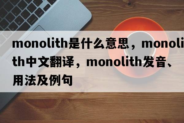 monolith是什么意思，monolith中文翻譯，monolith發(fā)音、用法及例句