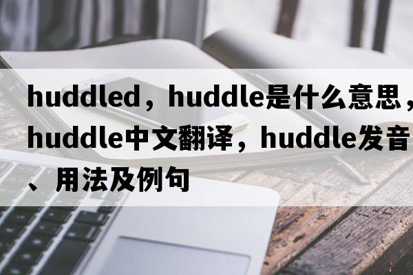 huddled，huddle是什么意思，huddle中文翻譯，huddle發(fā)音、用法及例句