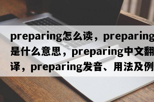 preparing怎么讀，preparing是什么意思，preparing中文翻譯，preparing發(fā)音、用法及例句