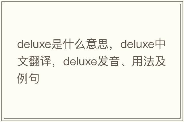 deluxe是什么意思，deluxe中文翻譯，deluxe發(fā)音、用法及例句