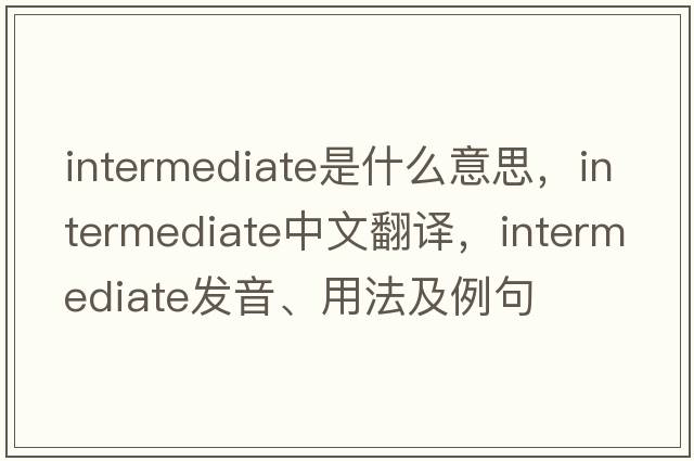 intermediate是什么意思，intermediate中文翻譯，intermediate發(fā)音、用法及例句