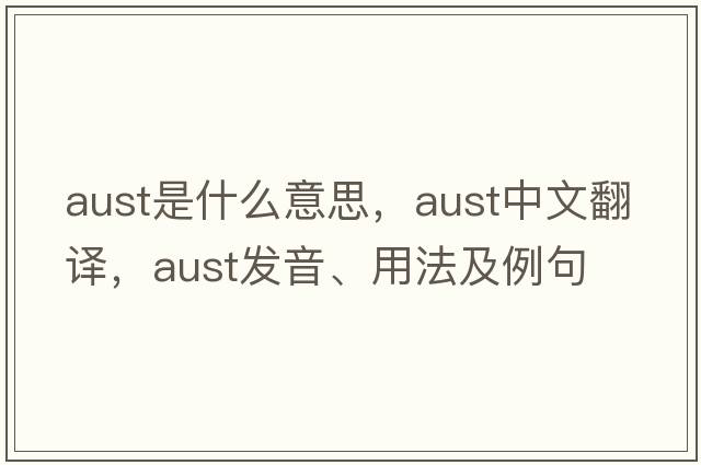 aust是什么意思，aust中文翻譯，aust發(fā)音、用法及例句