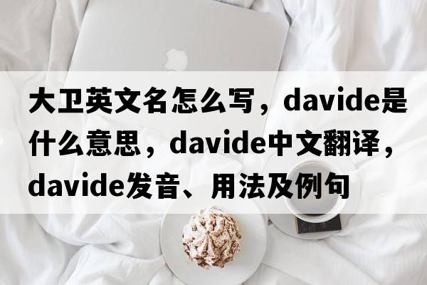 大衛英文名怎么寫(xiě)，Davide是什么意思，Davide中文翻譯，Davide發(fā)音、用法及例句
