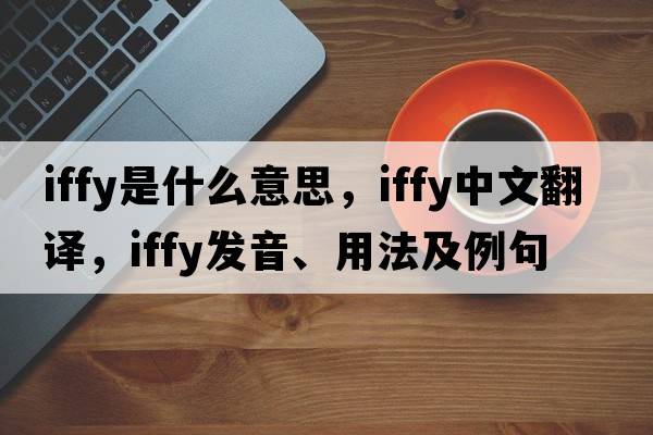 iffy是什么意思，iffy中文翻譯，iffy發(fā)音、用法及例句