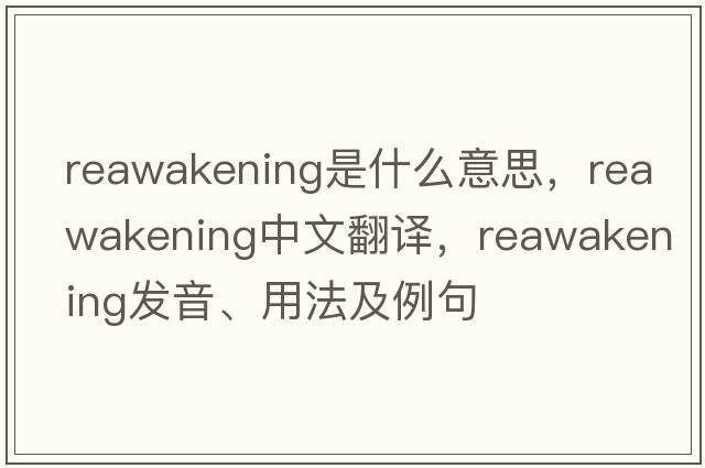 reawakening是什么意思，reawakening中文翻譯，reawakening發(fā)音、用法及例句