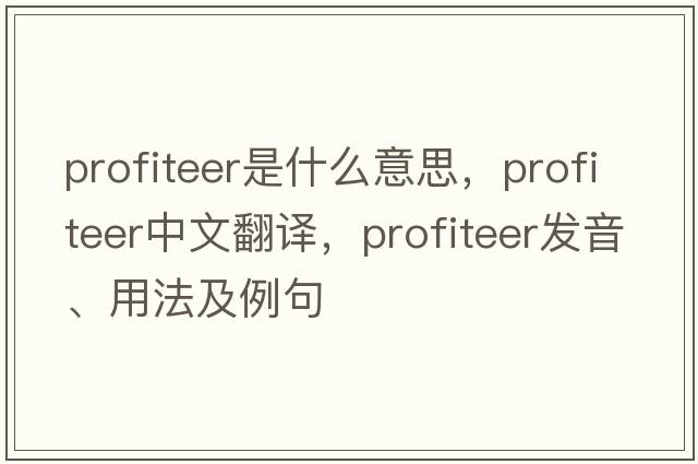 profiteer是什么意思，profiteer中文翻譯，profiteer發(fā)音、用法及例句