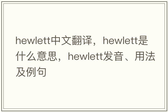 Hewlett中文翻譯，Hewlett是什么意思，Hewlett發(fā)音、用法及例句