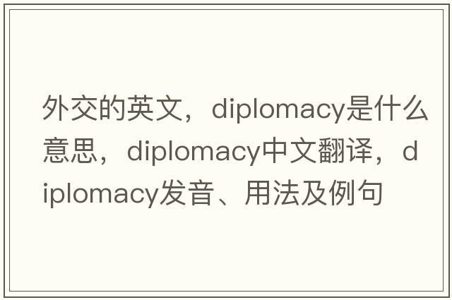 外交的英文，diplomacy是什么意思，diplomacy中文翻譯，diplomacy發(fā)音、用法及例句
