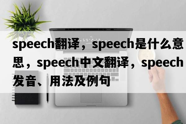 speech翻譯，speech是什么意思，speech中文翻譯，speech發(fā)音、用法及例句