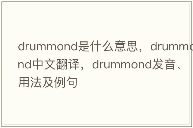 Drummond是什么意思，Drummond中文翻譯，Drummond發(fā)音、用法及例句