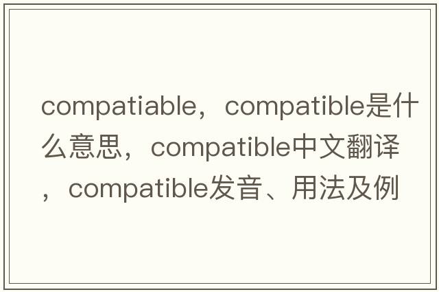 compatiable，compatible是什么意思，compatible中文翻譯，compatible發(fā)音、用法及例句