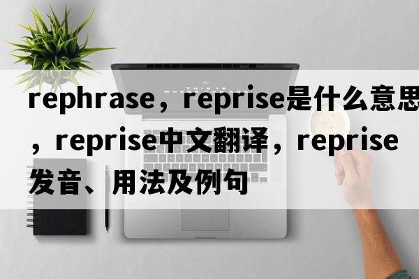 rephrase，reprise是什么意思，reprise中文翻譯，reprise發(fā)音、用法及例句