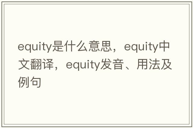 equity是什么意思，equity中文翻譯，equity發(fā)音、用法及例句