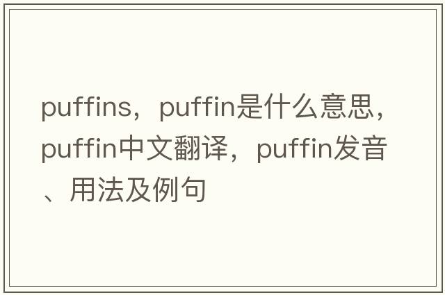 puffins，puffin是什么意思，puffin中文翻譯，puffin發(fā)音、用法及例句