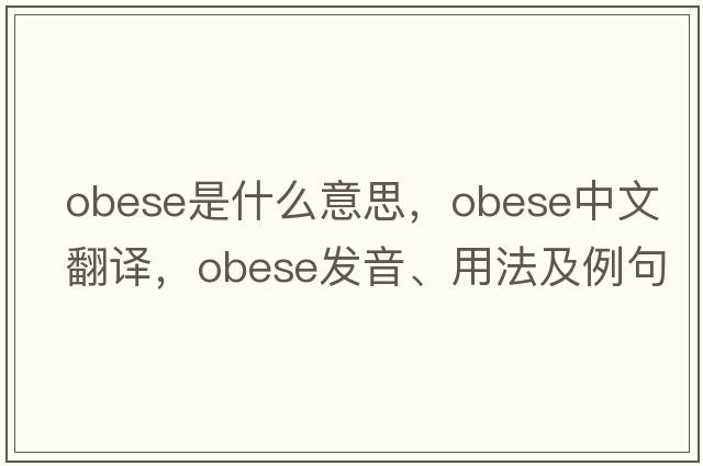 obese是什么意思，obese中文翻譯，obese發(fā)音、用法及例句