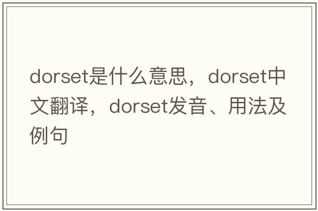 dorset是什么意思，dorset中文翻譯，dorset發(fā)音、用法及例句