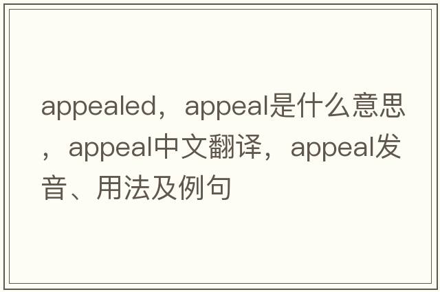 appealed，appeal是什么意思，appeal中文翻譯，appeal發(fā)音、用法及例句