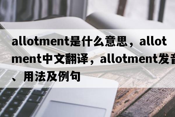 allotment是什么意思，allotment中文翻譯，allotment發(fā)音、用法及例句