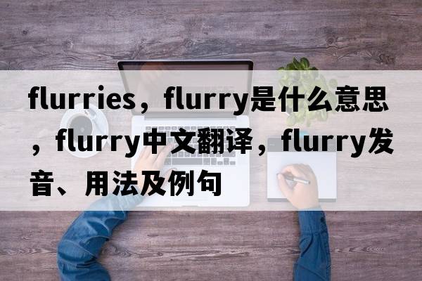flurries，flurry是什么意思，flurry中文翻譯，flurry發(fā)音、用法及例句