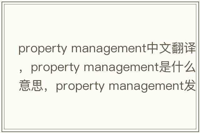 property management中文翻譯，property management是什么意思，property management發(fā)音、用法及例句