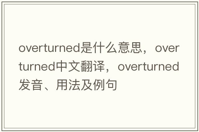 overturned是什么意思，overturned中文翻譯，overturned發(fā)音、用法及例句