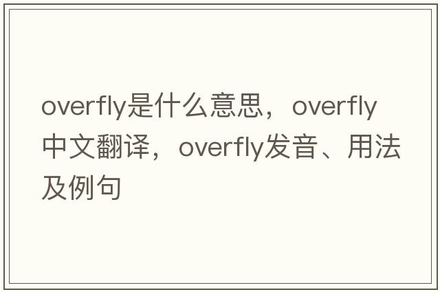 overfly是什么意思，overfly中文翻譯，overfly發(fā)音、用法及例句