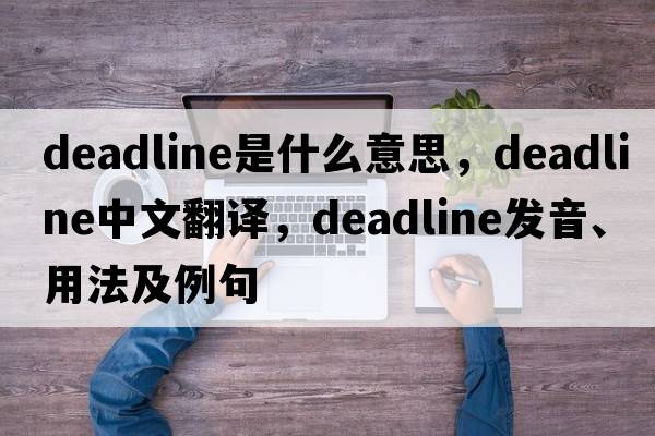 deadline是什么意思，deadline中文翻譯，deadline發(fā)音、用法及例句