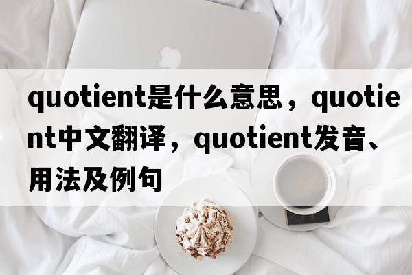 quotient是什么意思，quotient中文翻譯，quotient發(fā)音、用法及例句