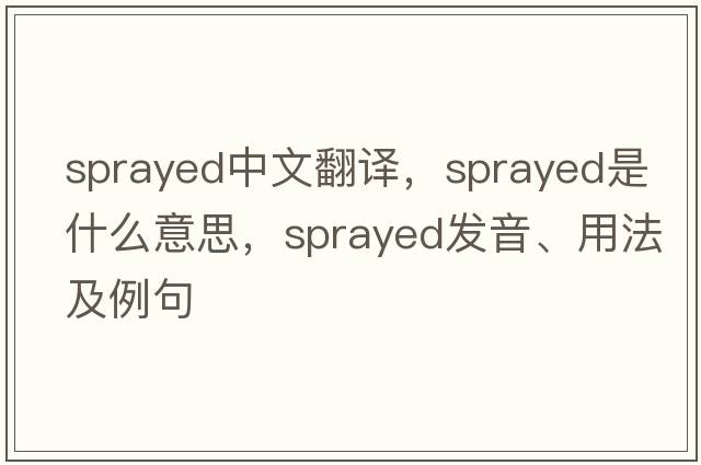 sprayed中文翻譯，sprayed是什么意思，sprayed發(fā)音、用法及例句