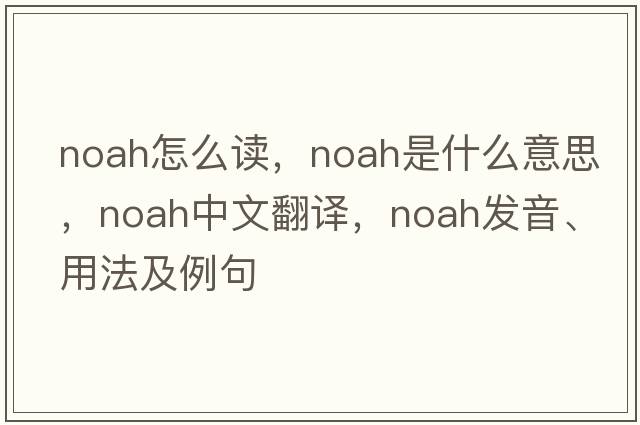noah怎么讀，Noah是什么意思，Noah中文翻譯，Noah發(fā)音、用法及例句