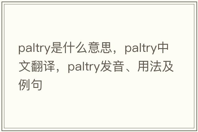 paltry是什么意思，paltry中文翻譯，paltry發(fā)音、用法及例句