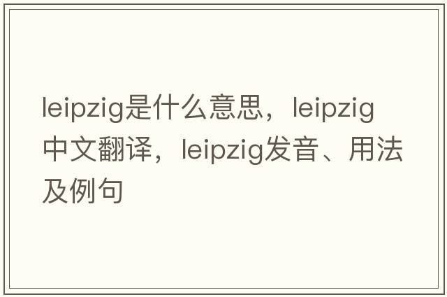 leipzig是什么意思，leipzig中文翻譯，leipzig發(fā)音、用法及例句