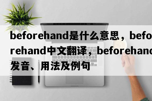 beforehand是什么意思，beforehand中文翻譯，beforehand發(fā)音、用法及例句