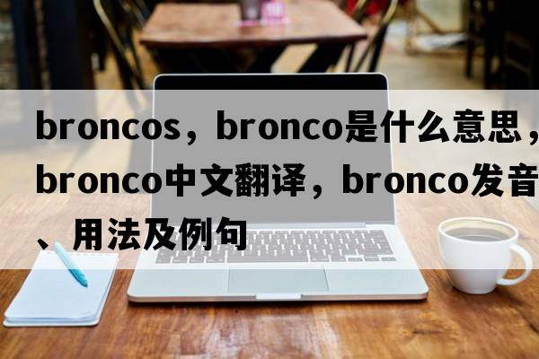 broncos，bronco是什么意思，bronco中文翻譯，bronco發(fā)音、用法及例句