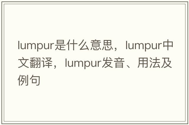 lumpur是什么意思，lumpur中文翻譯，lumpur發(fā)音、用法及例句