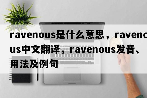 ravenous是什么意思，ravenous中文翻譯，ravenous發(fā)音、用法及例句
