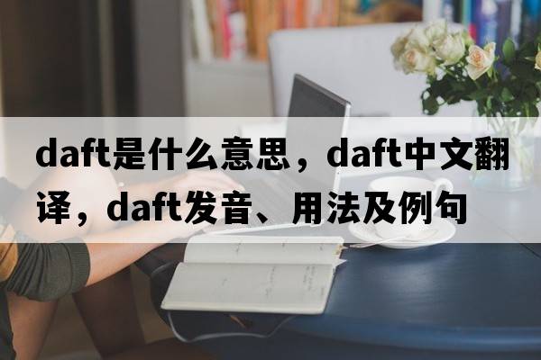 daft是什么意思，daft中文翻譯，daft發(fā)音、用法及例句