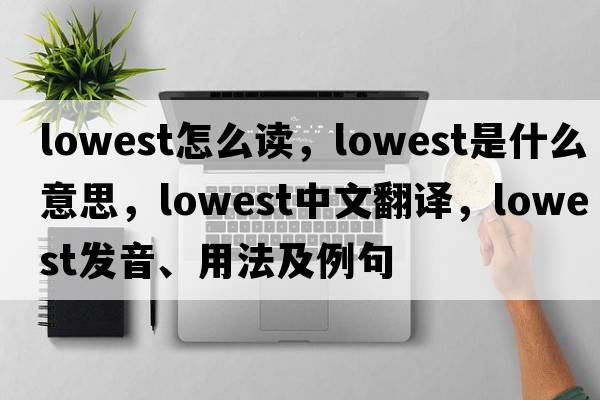 lowest怎么讀，lowest是什么意思，lowest中文翻譯，lowest發(fā)音、用法及例句