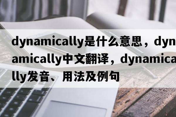dynamically是什么意思，dynamically中文翻譯，dynamically發(fā)音、用法及例句