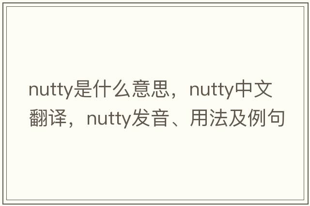 nutty是什么意思，nutty中文翻譯，nutty發(fā)音、用法及例句
