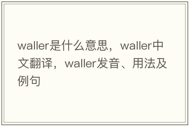 waller是什么意思，waller中文翻譯，waller發(fā)音、用法及例句
