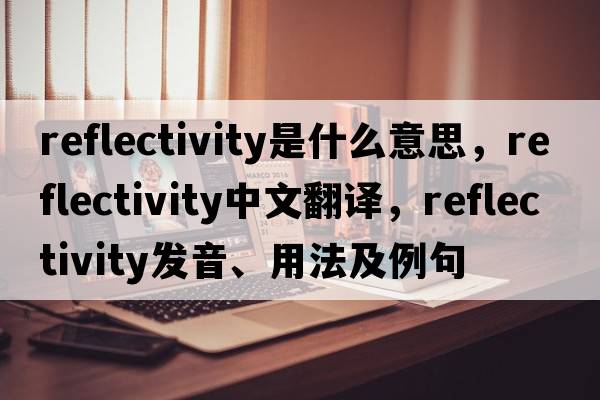 reflectivity是什么意思，reflectivity中文翻譯，reflectivity發(fā)音、用法及例句