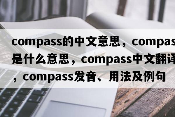 compass的中文意思，compass是什么意思，compass中文翻譯，compass發(fā)音、用法及例句