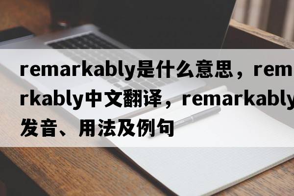 remarkably是什么意思，remarkably中文翻譯，remarkably發(fā)音、用法及例句