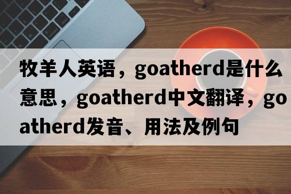 牧羊人英語(yǔ)，goatherd是什么意思，goatherd中文翻譯，goatherd發(fā)音、用法及例句