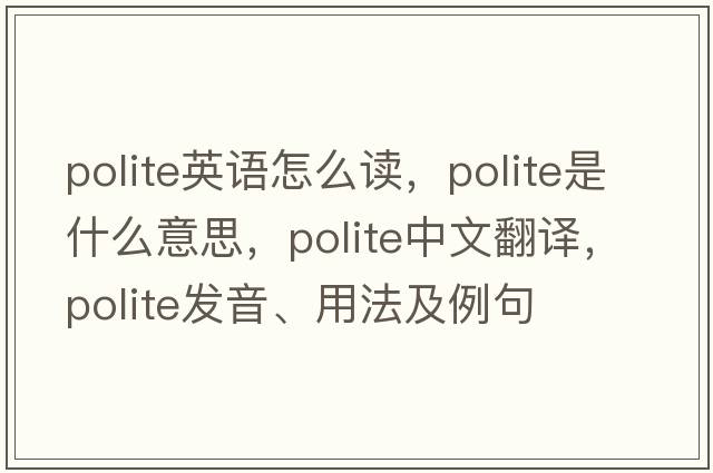 polite英語(yǔ)怎么讀，polite是什么意思，polite中文翻譯，polite發(fā)音、用法及例句